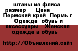 штаны из флиса, размер s › Цена ­ 1 000 - Пермский край, Пермь г. Одежда, обувь и аксессуары » Женская одежда и обувь   